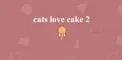 Cats Love Cake 2